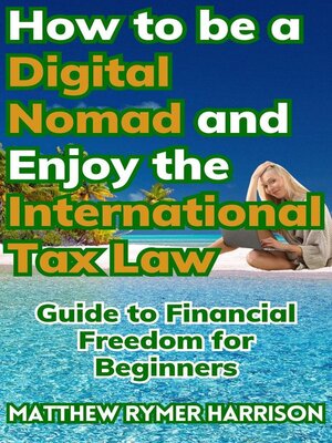 cover image of How to be a Digital Nomad and Enjoy the International Tax Law Guide to Financial Freedom for Beginners